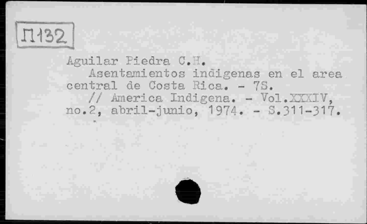 ﻿Aguilar Piedra С.И.
Asentamientos indigenes en el area central de Costa Rica. - 73.
// America Indigena. - Vol.XXZIV, no.2, abril-junio, 1974. - 3.311-317.